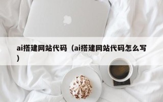 阳江ai搭建网站代码（ai搭建网站代码怎么写）