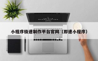 阳江小程序极速制作平台官网（即速小程序）