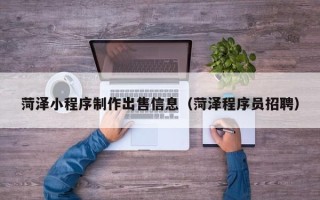 阳江菏泽小程序制作出售信息（菏泽程序员招聘）