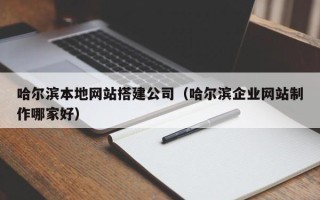 阳江哈尔滨本地网站搭建公司（哈尔滨企业网站制作哪家好）
