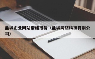 阳江盐城企业网站搭建报价（盐城网络科技有限公司）