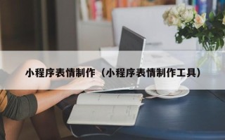阳江小程序表情制作（小程序表情制作工具）