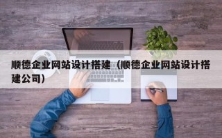 阳江顺德企业网站设计搭建（顺德企业网站设计搭建公司）
