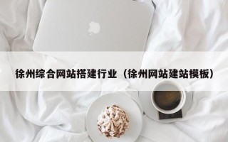 阳江徐州综合网站搭建行业（徐州网站建站模板）