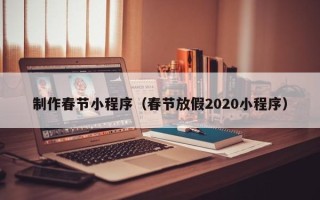 阳江制作春节小程序（春节放假2020小程序）