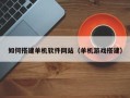 阳江如何搭建单机软件网站（单机游戏搭建）