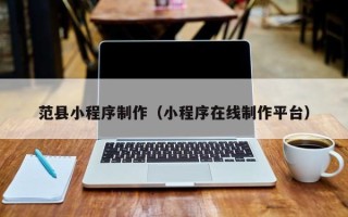 阳江范县小程序制作（小程序在线制作平台）