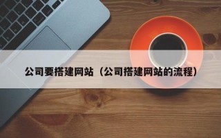 阳江公司要搭建网站（公司搭建网站的流程）